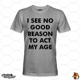 I See No Good Reason To Act My Age shirt