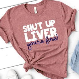 Shut Up Liver You're Fine | Funny Drinking Shirts